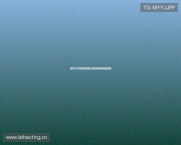 最新NBA赛事直播平台推荐 看比赛不再错过任何精彩瞬间